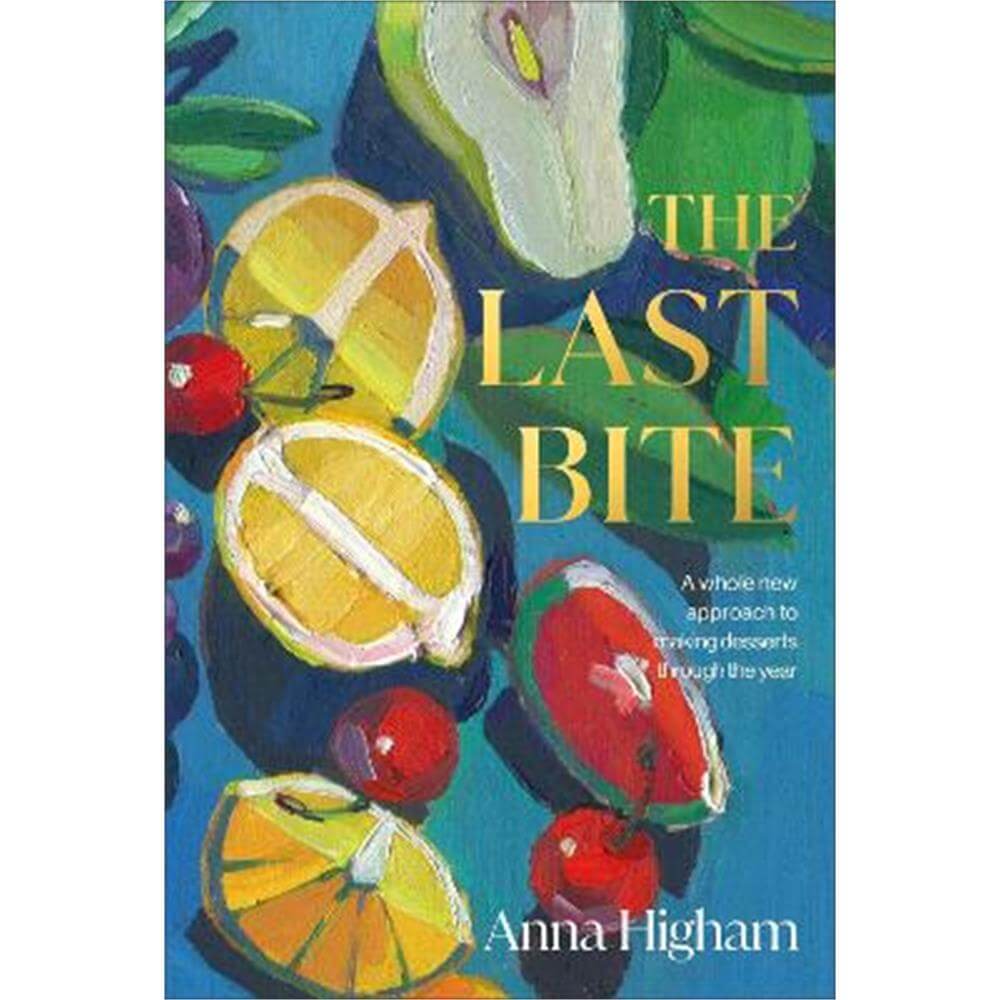 The Last Bite: A Whole New Approach to Making Desserts Through the Year (Hardback) - Anna Higham